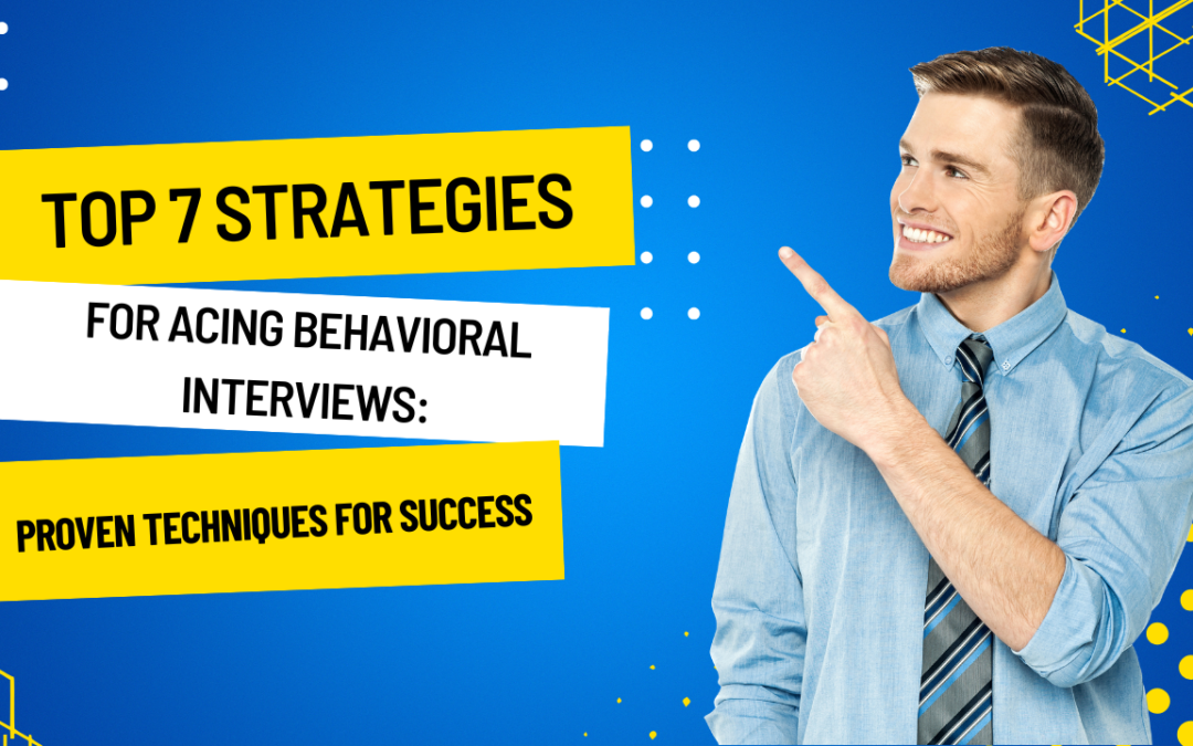 Top 7 Strategies for Acing Behavioral Interviews: Proven Techniques for Success